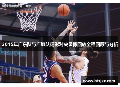 2015年广东队与广厦队精彩对决录像回放全程回顾与分析