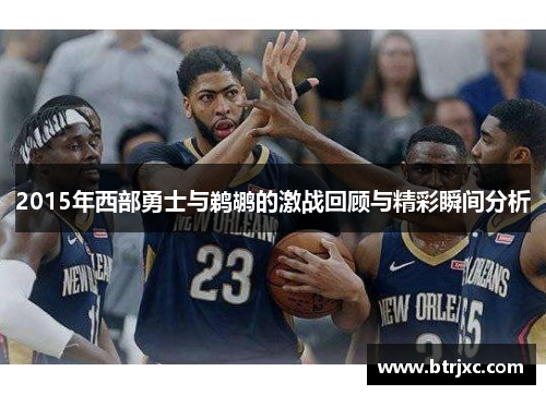 2015年西部勇士与鹈鹕的激战回顾与精彩瞬间分析