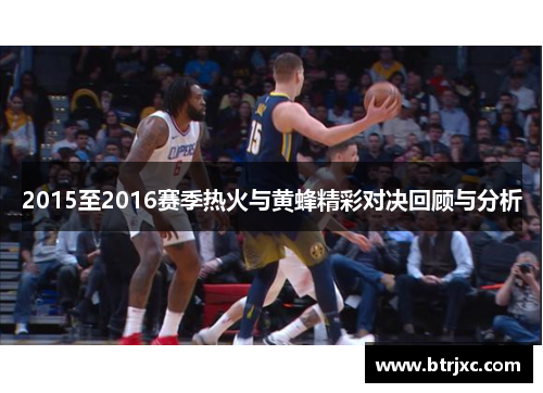 2015至2016赛季热火与黄蜂精彩对决回顾与分析