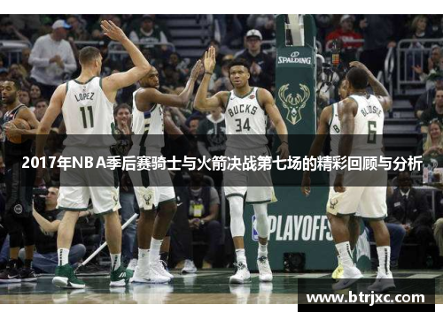 2017年NBA季后赛骑士与火箭决战第七场的精彩回顾与分析