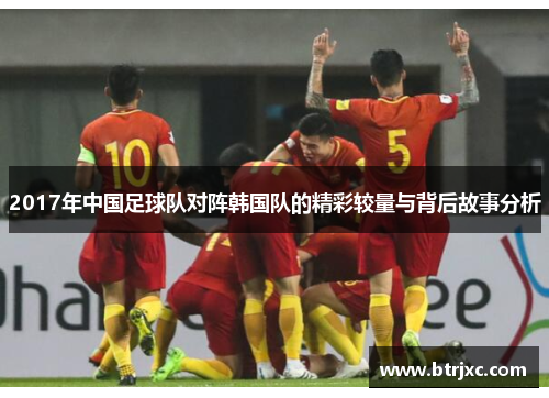 2017年中国足球队对阵韩国队的精彩较量与背后故事分析
