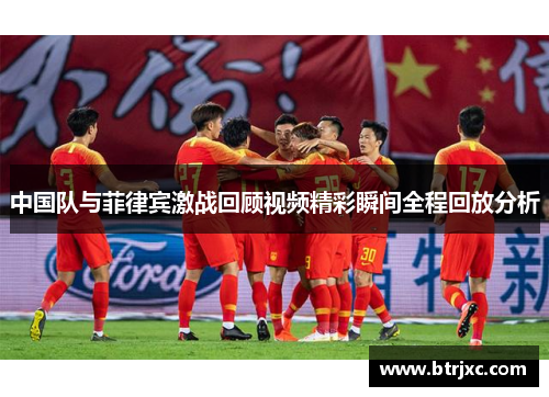 中国队与菲律宾激战回顾视频精彩瞬间全程回放分析
