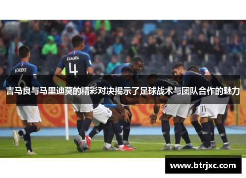 吉马良与马里迪莫的精彩对决揭示了足球战术与团队合作的魅力