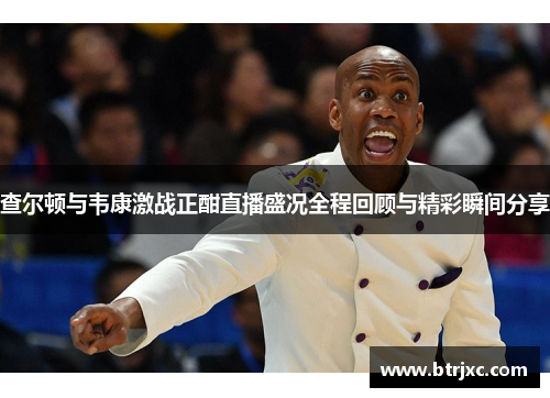 查尔顿与韦康激战正酣直播盛况全程回顾与精彩瞬间分享