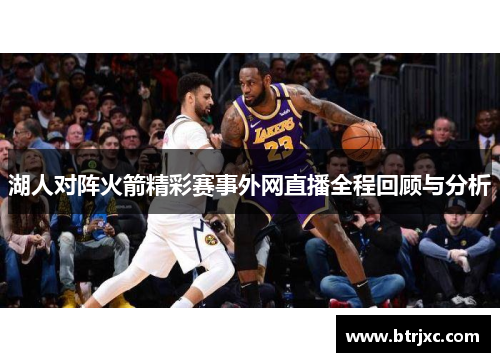 湖人对阵火箭精彩赛事外网直播全程回顾与分析