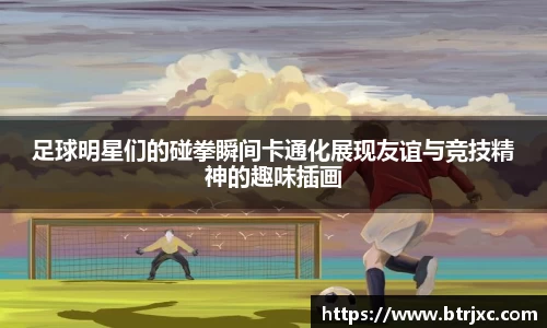 足球明星们的碰拳瞬间卡通化展现友谊与竞技精神的趣味插画