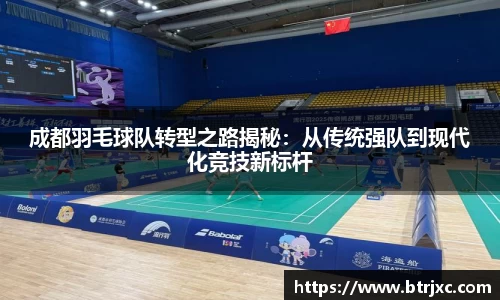 成都羽毛球队转型之路揭秘：从传统强队到现代化竞技新标杆